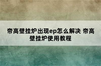 帝高壁挂炉出现ep怎么解决 帝高壁挂炉使用教程